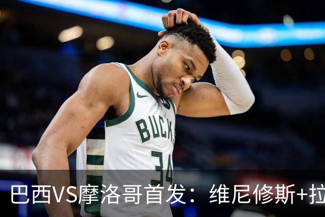 巴西VS摩洛哥首发：维尼修斯+拉菲尼亚 胖虎配吉马良斯